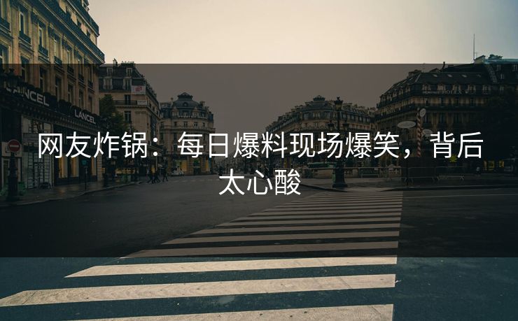 网友炸锅：每日爆料现场爆笑，背后太心酸