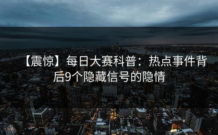 【震惊】每日大赛科普：热点事件背后9个隐藏信号的隐情
