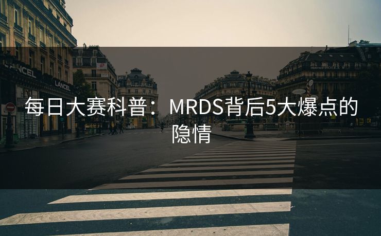 每日大赛科普：MRDS背后5大爆点的隐情