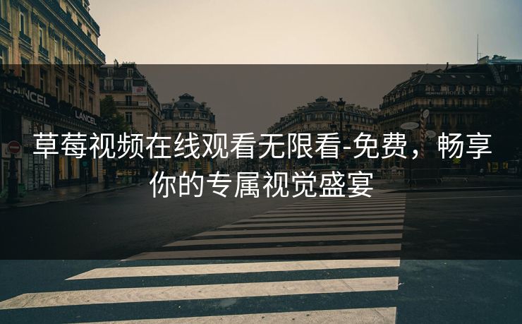 草莓视频在线观看无限看-免费，畅享你的专属视觉盛宴