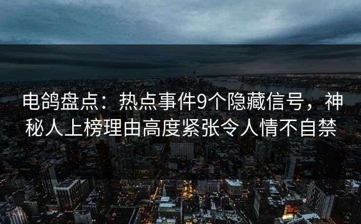 电鸽盘点：热点事件9个隐藏信号，神秘人上榜理由高度紧张令人情不自禁