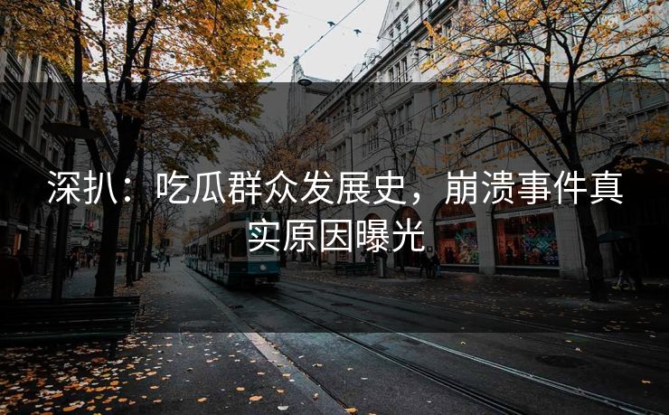 深扒：吃瓜群众发展史，崩溃事件真实原因曝光