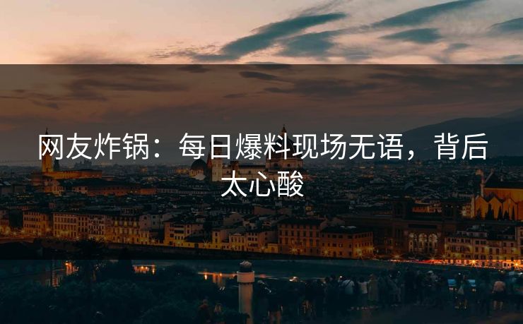 网友炸锅：每日爆料现场无语，背后太心酸