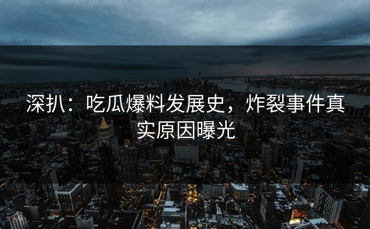 深扒：吃瓜爆料发展史，炸裂事件真实原因曝光