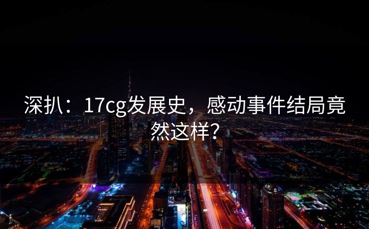深扒：17cg发展史，感动事件结局竟然这样？