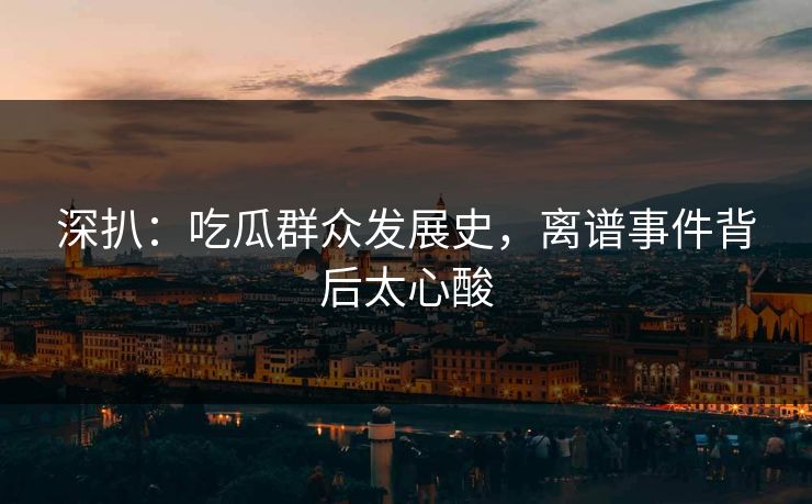 深扒：吃瓜群众发展史，离谱事件背后太心酸