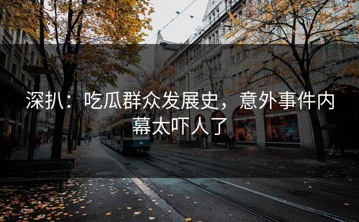 深扒：吃瓜群众发展史，意外事件内幕太吓人了