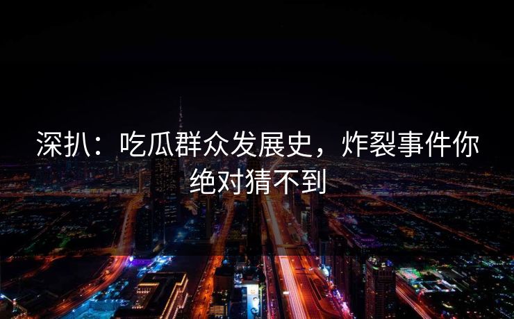 深扒：吃瓜群众发展史，炸裂事件你绝对猜不到