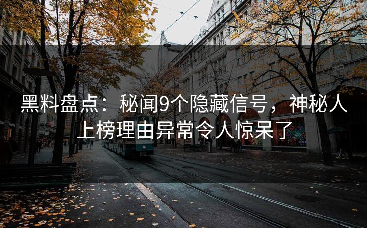 黑料盘点：秘闻9个隐藏信号，神秘人上榜理由异常令人惊呆了