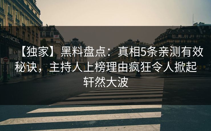 【独家】黑料盘点：真相5条亲测有效秘诀，主持人上榜理由疯狂令人掀起轩然大波