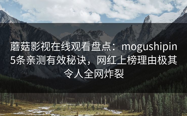 蘑菇影视在线观看盘点：mogushipin5条亲测有效秘诀，网红上榜理由极其令人全网炸裂