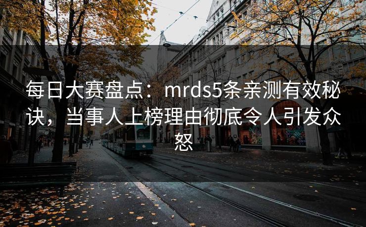每日大赛盘点：mrds5条亲测有效秘诀，当事人上榜理由彻底令人引发众怒