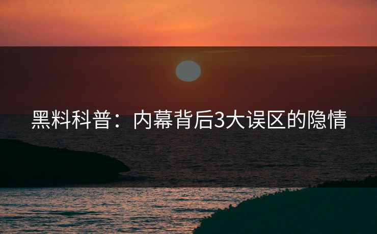 黑料科普：内幕背后3大误区的隐情