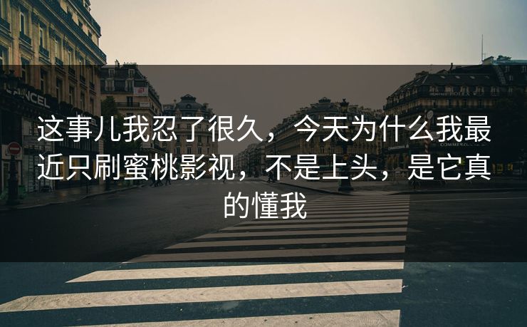 这事儿我忍了很久，今天为什么我最近只刷蜜桃影视，不是上头，是它真的懂我